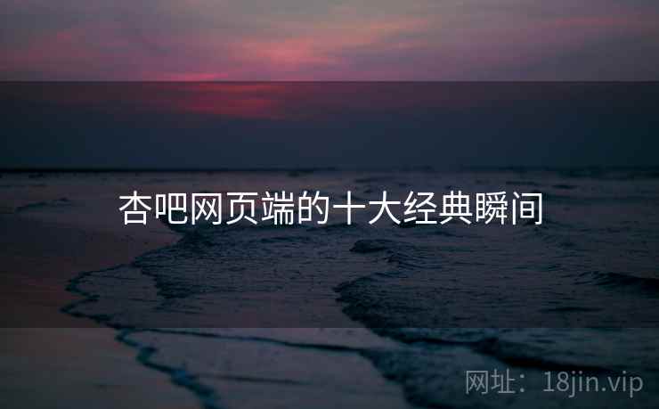 杏吧网页端的十大经典瞬间