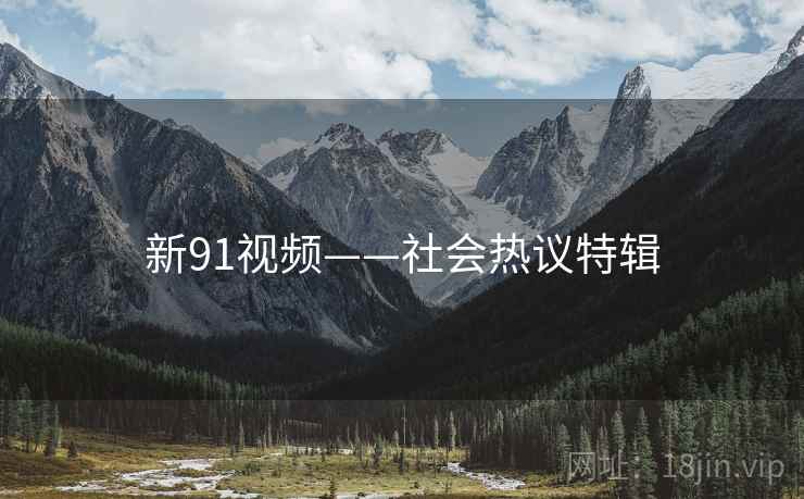 新91视频——社会热议特辑