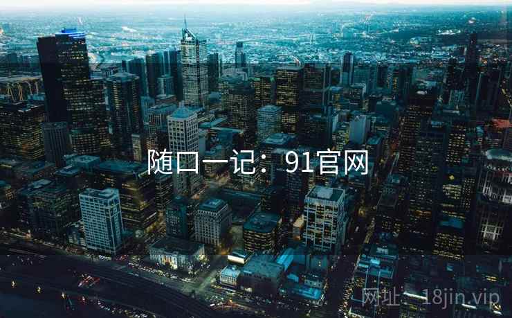 随口一记:91官网