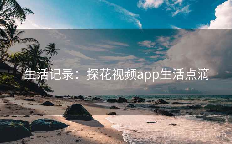 生活记录:探花视频app生活点滴