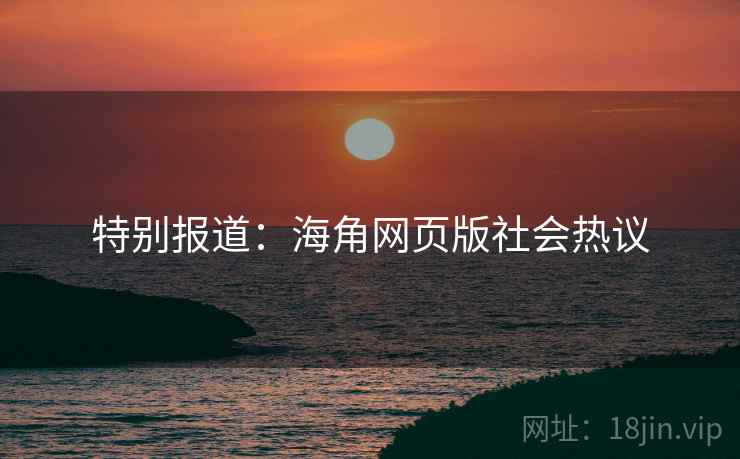 特别报道:海角网页版社会热议
