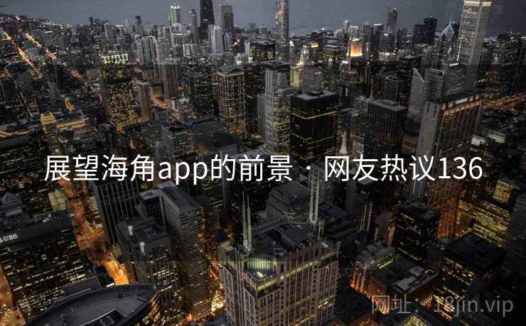 展望海角app的前景 · 网友热议136