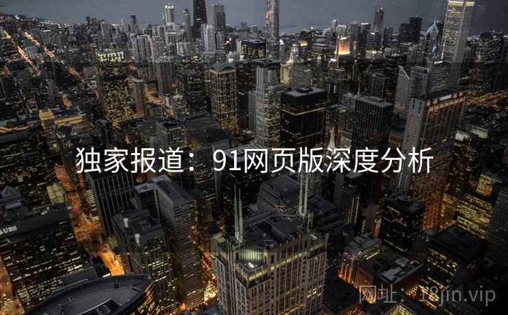独家报道:91网页版深度分析