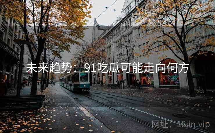未来趋势:91吃瓜可能走向何方