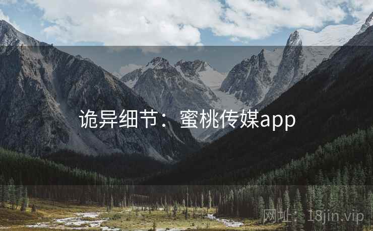 诡异细节:蜜桃传媒app