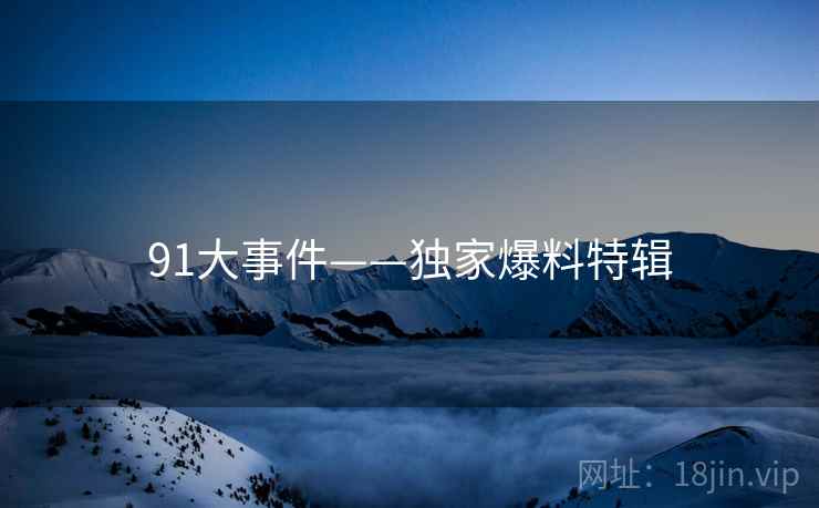 91大事件——独家爆料特辑