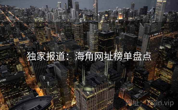 独家报道:海角网址榜单盘点