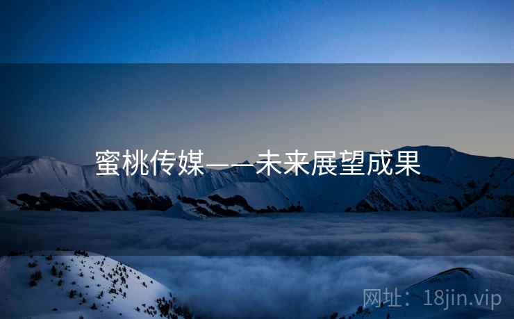 蜜桃传媒——未来展望成果