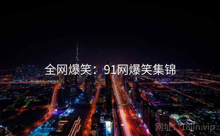 全网爆笑：91网爆笑集锦