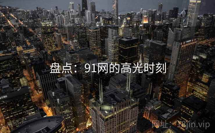 盘点:91网的高光时刻