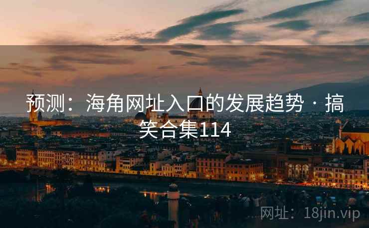 预测：海角网址入口的发展趋势 · 搞笑合集114