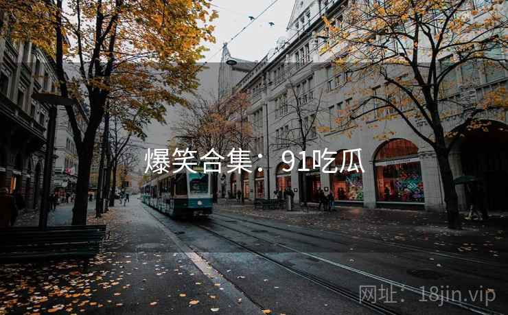 爆笑合集：91吃瓜