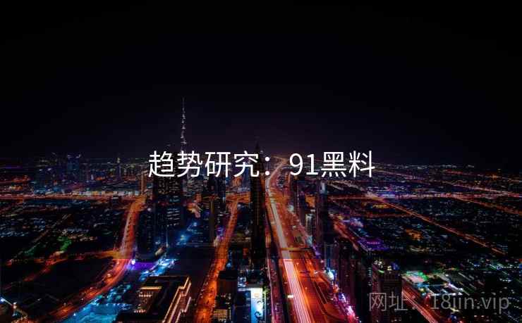 趋势研究：91黑料