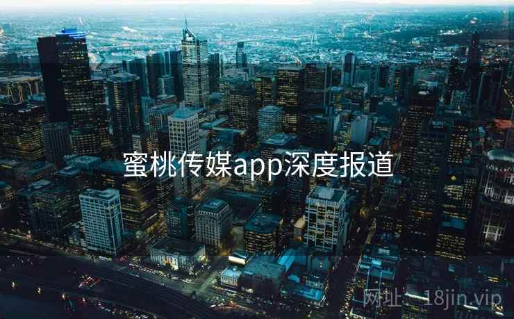 蜜桃传媒app深度报道