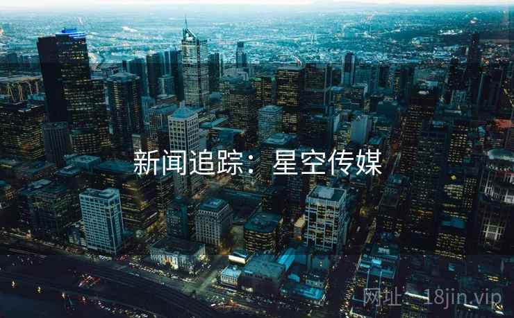 新闻追踪：星空传媒