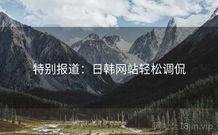 特别报道：日韩网站轻松调侃