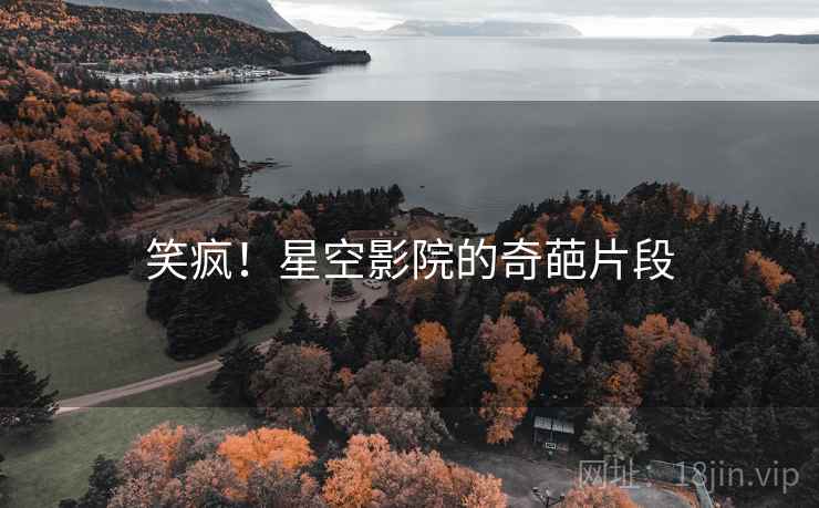 笑疯！星空影院的奇葩片段