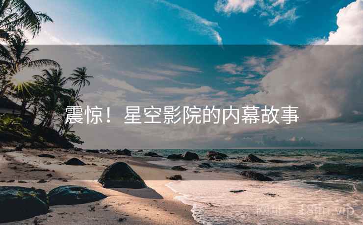 震惊！星空影院的内幕故事