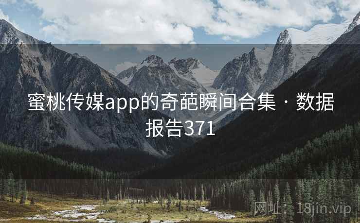 蜜桃传媒app的奇葩瞬间合集 · 数据报告371