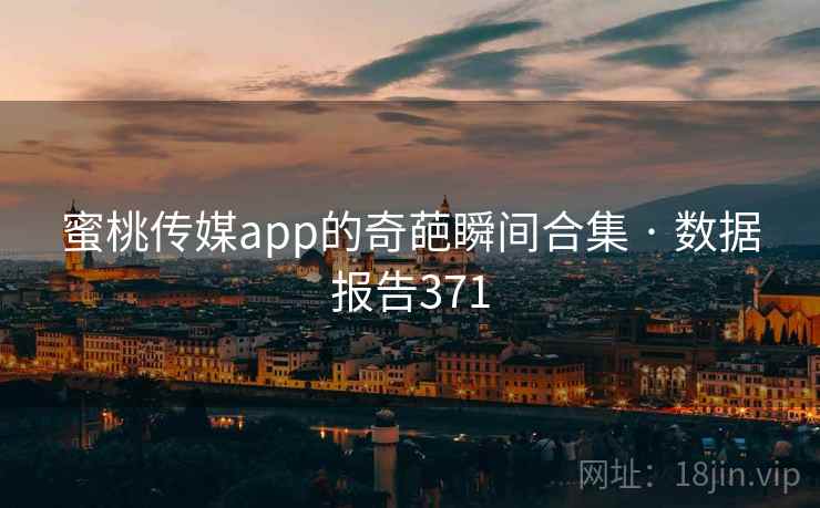 蜜桃传媒app的奇葩瞬间合集 · 数据报告371