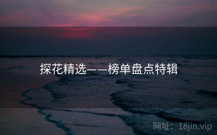 详细阅读:探花精选——榜单盘点特辑 探花精选——榜单盘点特辑