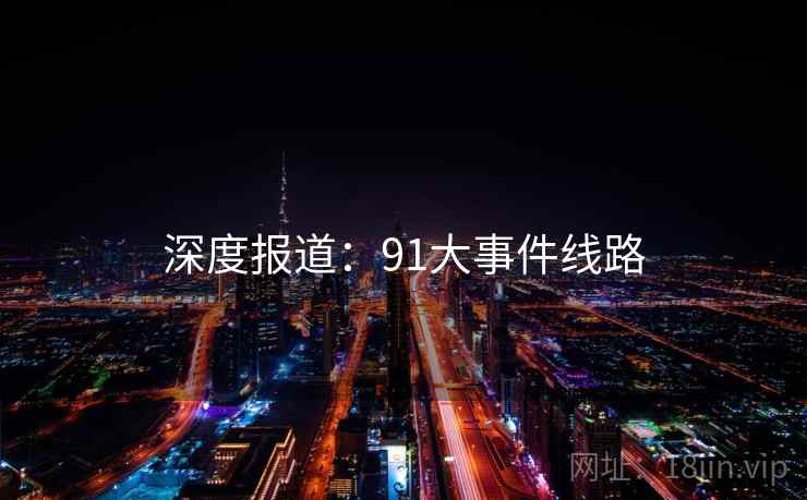 深度报道:91大事件线路
