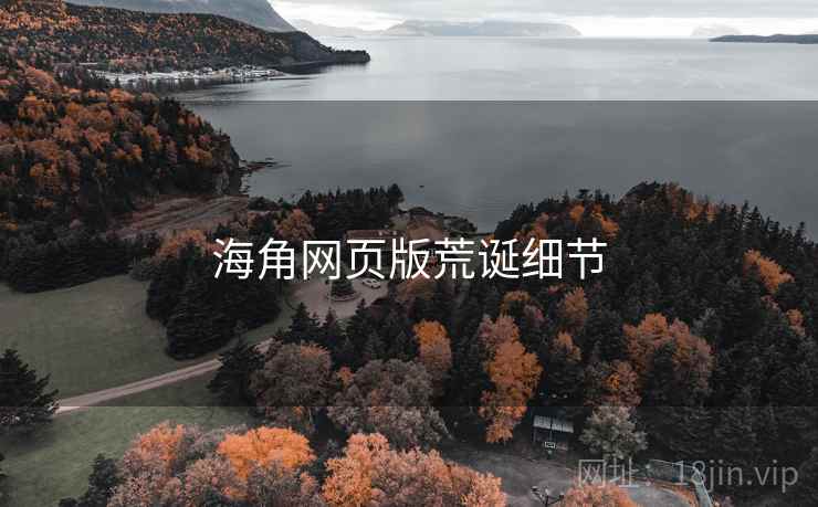 详细阅读:海角网页版荒诞细节 海角网页版荒诞细节