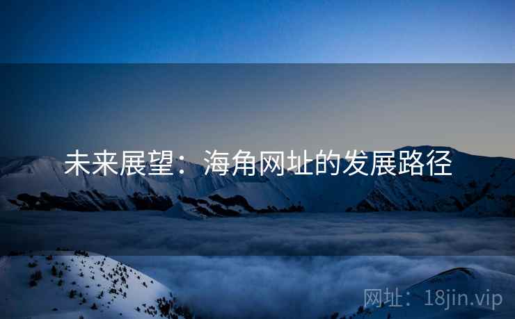 详细阅读:未来展望:海角网址的发展路径 未来展望:海角网址的发展路径